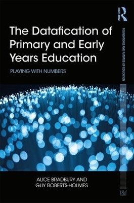 The Datafication of Primary and Early Years Education - Alice Bradbury, Guy Roberts-Holmes