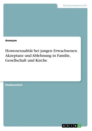 HomosexualitÃ¤t bei jungen Erwachsenen. Akzeptanz und Ablehnung in Familie, Gesellschaft und Kirche