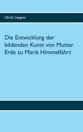 Die Entwicklung der bildenden Kunst von Mutter Erde zu Mariä Himmelfahrt