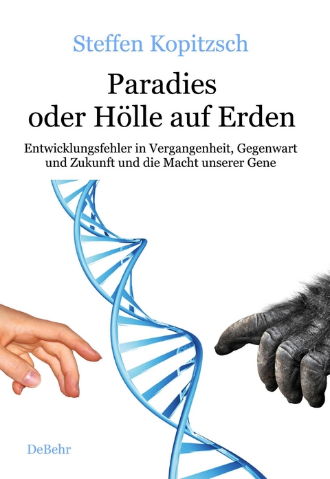 Paradies oder H&ouml;lle auf Erden - Entwicklungsfehler in Vergangenheit, Gegenwart und Zukunft und die Macht unserer Gene - Steffen Kopitzsch