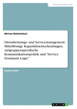 Dienstleistungs- und Servicemanagement. Mittelfristige KapazitÃ¤tsentscheidungen, zielgruppenspezifische Kommunikationspolitik und 