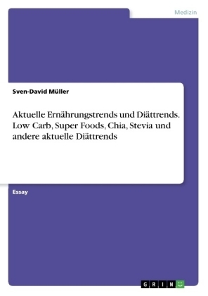 Aktuelle Ern&auml;hrungstrends und Di&auml;ttrends. Low Carb, Super Foods, Chia, Stevia und andere aktuelle Di&auml;ttrends - Sven-David M&uuml;ller