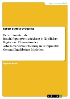 Determinanten der Besch&auml;ftigungsentwicklung in l&auml;ndlichen Regionen - Diskussion der Arbeitsmarktmodellierung in Computable General Equilibrium Modellen - Robert Schulte-Dr&uuml;ggelte