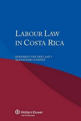 Labour Law in Costa Rica -  Van Der Laat B, A Godinez, Bernardo Van Der Laat, Alexander Godinez, B Van Der Laat