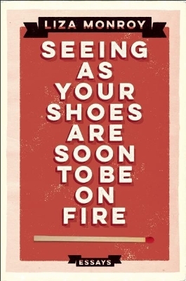 Seeing As Your Shoes Are Soon to be on Fire - Liza Monroy