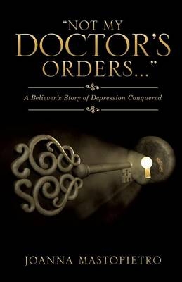 Not My Doctor's Orders.. a Believer's Story of Depression Conquered