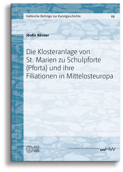 Die Klosteranlage von St. Marien zu Schulpforte (Pforta) und ihre Filiationen in Mittelosteuropa - J&ouml;rdis K&ouml;rner