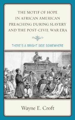 The Motif of Hope in African American Preaching during Slavery and the Post-Civil War Era - Wayne E. Croft Sr.