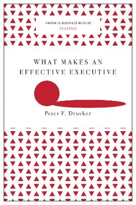What Makes an Effective Executive (Harvard Business Review Classics) - Peter F. Drucker