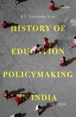 History of Education Policymaking in India, 1947-2016 - R.V. Vaidyanatha Ayyar