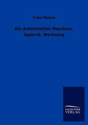 Die Arbeitsmittel Maschine, Apparat, Werkzeug - Franz Matar&Atilde;&copy;