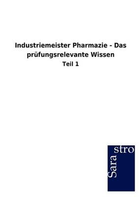 Industriemeister Pharmazie - Das pr&uuml;fungsrelevante Wissen -  Hrsg. Sarastro GmbH