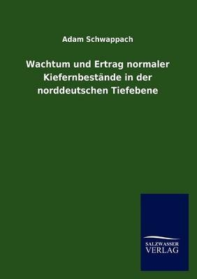 Wachtum und Ertrag normaler Kiefernbest&Atilde;&curren;nde in der norddeutschen Tiefebene - Adam Schwappach
