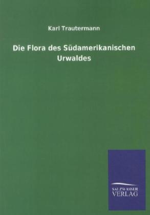Die Flora des S&Atilde;&frac14;damerikanischen Urwaldes - Karl Trautermann