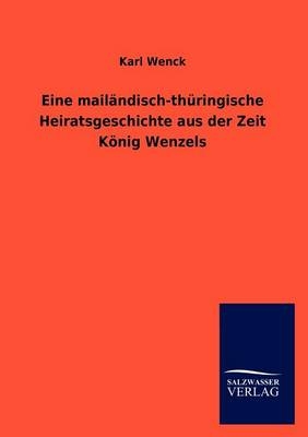 Eine mail&Atilde;&curren;ndisch-th&Atilde;&frac14;ringische Heiratsgeschichte aus der Zeit K&Atilde;&para;nig Wenzels - Karl Wenck