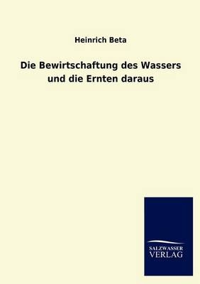 Die Bewirtschaftung des Wassers und die Ernten daraus - Heinrich Beta