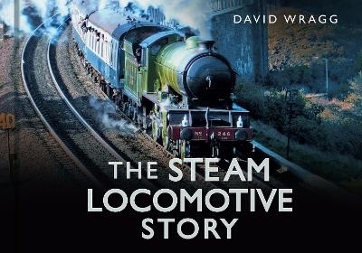 The Steam Locomotive Story - David Wragg