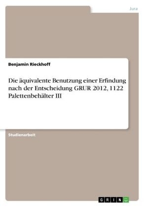 Die &Atilde;&curren;quivalente Benutzung einer Erfindung nach der Entscheidung GRUR 2012, 1122 Palettenbeh&Atilde;&curren;lter III - Benjamin Rieckhoff