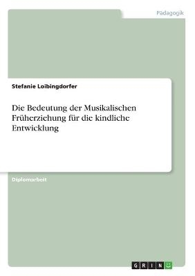 Die Bedeutung der Musikalischen Fr&uuml;herziehung f&uuml;r die kindliche Entwicklung - Stefanie Loibingdorfer