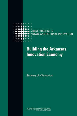 Building the Arkansas Innovation Economy -  National Research Council,  Policy and Global Affairs, Technology Board on Science  and Economic Policy,  Committee on Competing in the 21st Century: Best Practice in State and Regional Innovation Initiatives