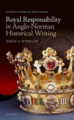 Royal Responsibility in Anglo-Norman Historical Writing - Emily A. Winkler