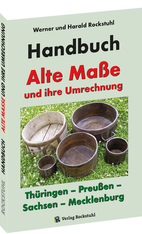HANDBUCH - Alte Maße und ihre Umrechnung - Thüringen – Preußen – Sachsen – Mecklenburg - Harald Rockstuhl, Werner Rockstuhl