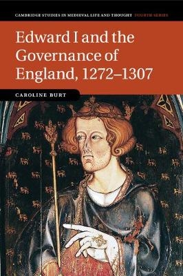 Edward I and the Governance of England, 1272&ndash;1307 - Caroline Burt
