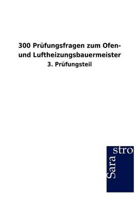 300 Pr&uuml;fungsfragen zum Ofen- und Luftheizungsbauermeister -  Hrsg. Sarastro GmbH