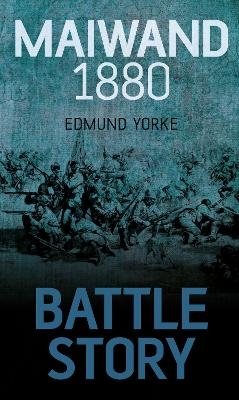 Battle Story: Maiwand 1880 - Edmund Yorke
