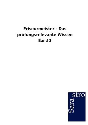 Friseurmeister - Das pr&uuml;fungsrelevante Wissen -  Hrsg. Sarastro GmbH
