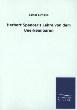 Herbert Spencer&#039;s Lehre von dem Unerkennbaren - Ernst Grosse