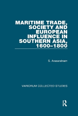 Maritime Trade, Society and European Influence in Southern Asia, 1600&ndash;1800 - S. Arasaratnam
