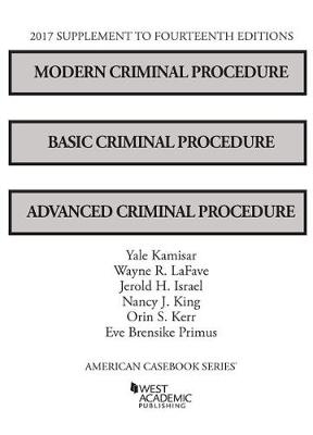 Modern Criminal Procedure, Basic Criminal Procedure, and Advanced Criminal Procedure, 2017 Supplement - Yale Kamisar, Wayne Lafave, Jerold Israel, Nancy King, Orin Kerr