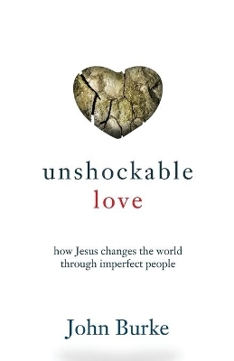 Unshockable Love &ndash; How Jesus Changes the World through Imperfect People - John Burke