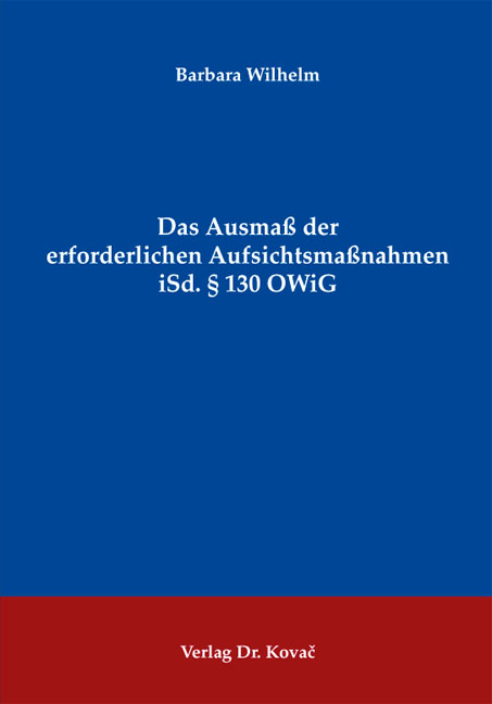 Das Ausma&szlig; der erforderlichen Aufsichtsma&szlig;nahmen iSd. &sect; 130 OWiG - Barbara Wilhelm