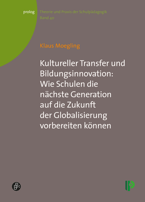 Kultureller Transfer und Bildungsinnovation: Wie Schulen die n&auml;chste Generation auf die Zukunft der Globalisierung vorbereiten k&ouml;nnen - Klaus Moegling