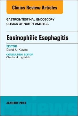 Eosinophilic Esophagitis, An Issue of Gastrointestinal Endoscopy Clinics - David A. Katzka
