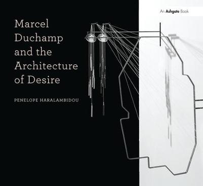 Marcel Duchamp and the Architecture of Desire - Penelope Haralambidou