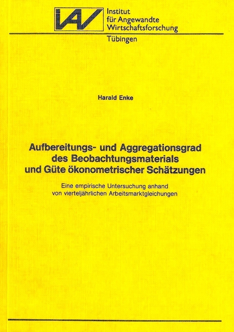 Aufbereitungs- und Aggregationsgrad des Beobachtungsmaterials und G&uuml;te &ouml;konometrischer Sch&auml;tzungen - Harald Enke