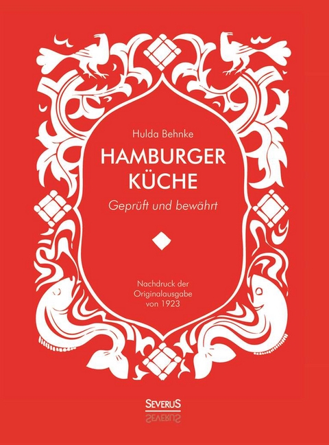 Hamburger K&uuml;che: Gepr&uuml;ft und bew&auml;hrt. Ein Kochbuch mit &uuml;ber 1000 Original-Rezepten traditioneller Kochkunst aus Hamburg - Hulda Behnke