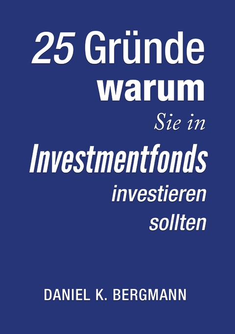 25 Gr&uuml;nde, warum Sie in Investmentfonds investieren sollten - Daniel K. Bergmann