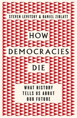 How Democracies Die - Steven Levitsky, Daniel Ziblatt