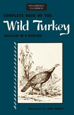 Complete Book of the Wild Turkey - Roger M. Latham
