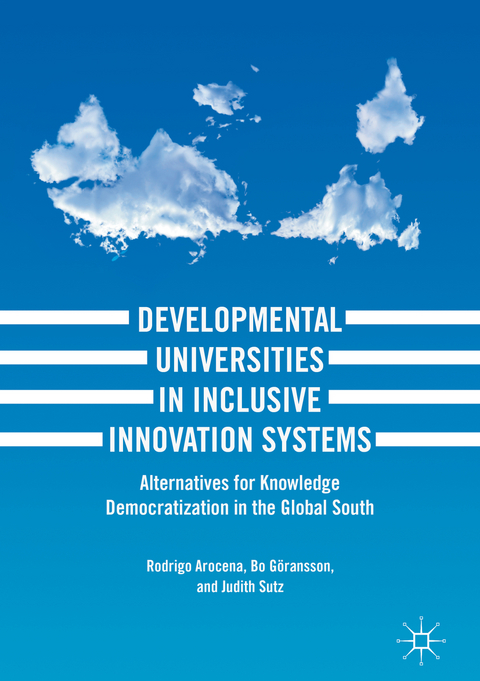 Developmental Universities in Inclusive Innovation Systems - Rodrigo Arocena, Bo G&ouml;ransson, Judith Sutz