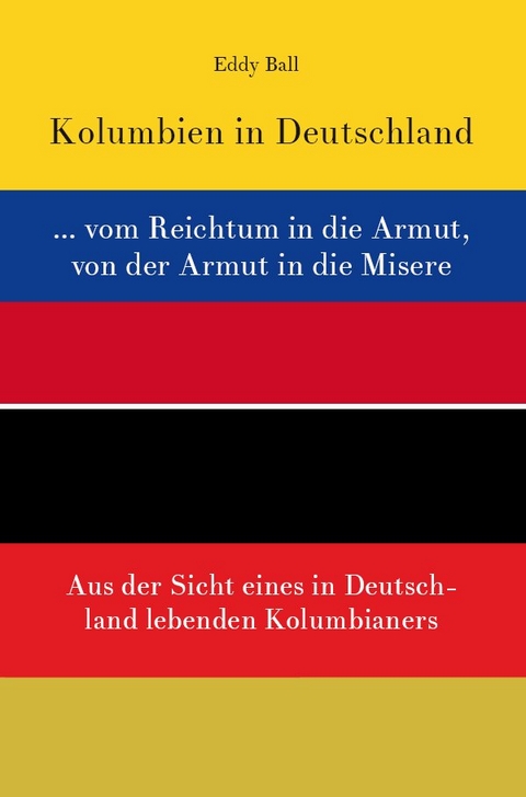 Kolumbien in Deutschland ... vom Reichtum in die Armut, von der Armut in die Misere - Eddy Ball