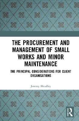 The Procurement and Management of Small Works and Minor Maintenance - Jeremy Headley, Alan Griffith