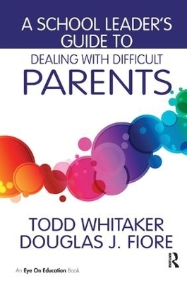 A School Leader's Guide to Dealing with Difficult Parents - Todd Whitaker, Douglas J. Fiore