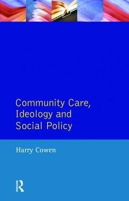Community Care, Ideology and Social Policy - Harry Cowen