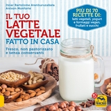 Il Tuo Latte Vegetale Fatto in Casa - Itziar Bartolome Aranburuzabala, Antxon Monforte