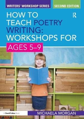 How to Teach Poetry Writing: Workshops for Ages 5-9 - Michaela Morgan